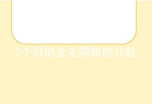 2个月的金毛狗粮吃几粒_两个月的金毛吃多少狗粮