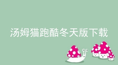 汤姆猫跑酷冬天版下载_汤姆猫跑酷_下载跑酷汤姆猫