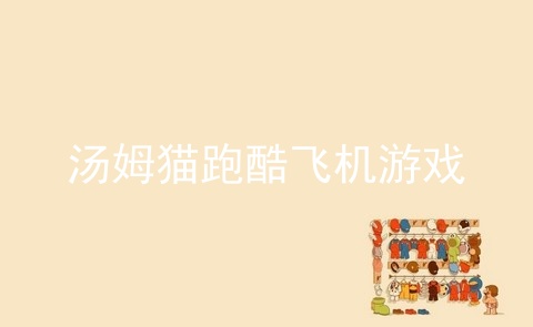 汤姆猫跑酷飞机游戏_汤姆猫跑酷_汤姆猫游戏