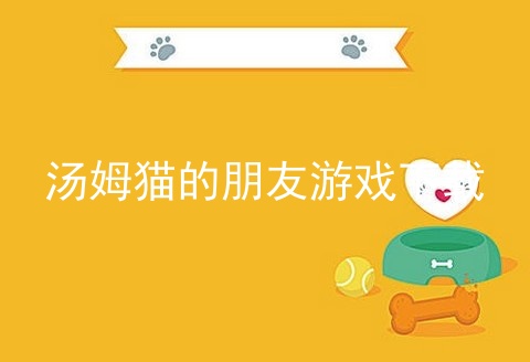 汤姆猫的朋友游戏下载_汤姆猫的朋友下载_汤姆猫的朋友游戏