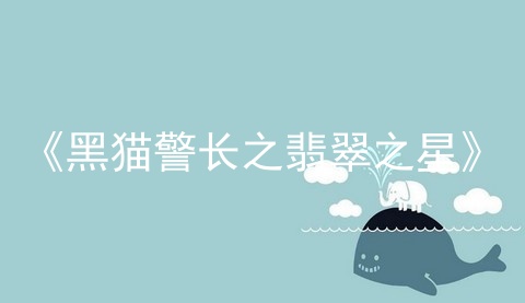 《黑猫警长之翡翠之星》_黑猫警长之翡翠之星_黑猫警长
