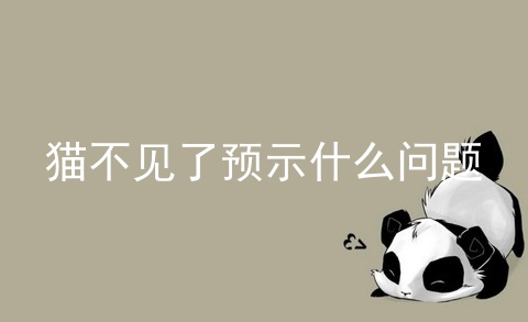 猫不见了预示什么问题_家里的猫不见了预示什么_猫跑丢了预示着什么