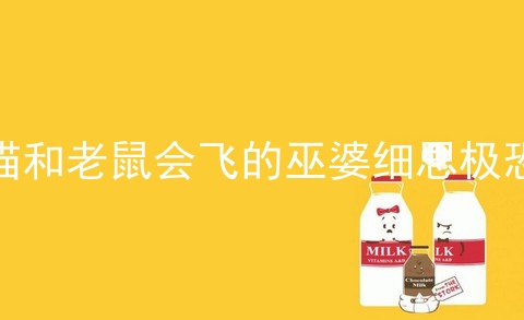 猫和老鼠会飞的巫婆细思极恐_猫和老鼠 会飞的巫婆_猫和老鼠会飞的巫婆是哪一集