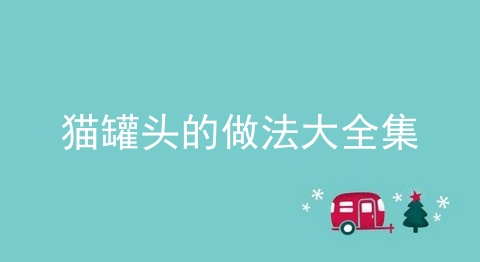 猫罐头的做法大全集_猫罐头的做法大全集_家庭自制猫罐头做法