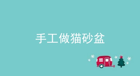 手工做猫砂盆_用纸箱做猫砂盆_最省钱自制猫砂盆