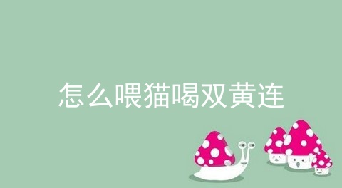 怎么喂猫喝双黄连_狗狗喝双黄连死了_狗狗吃了双黄连口服液副作用