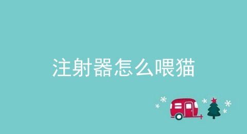 注射器怎么喂猫_喂猫吃药_怎么喂猫咪吃药