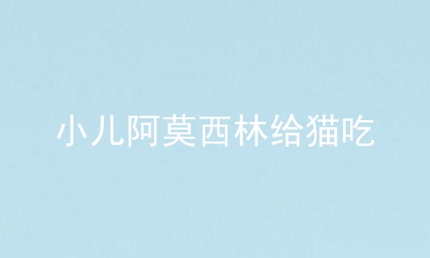 小儿阿莫西林给猫吃_猫吃速诺好还是小儿阿莫西林_猫吃小儿阿莫西林剂量消炎