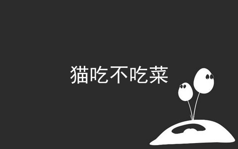 猫吃不吃菜_猫吃白菜_猫为什么不吃鱼