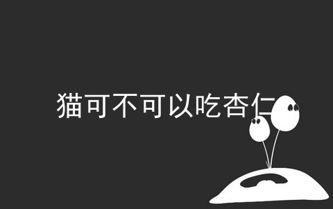 猫可不可以吃杏仁_猫吃杏仁会死吗_猫不小心吃到杏仁怎么办
