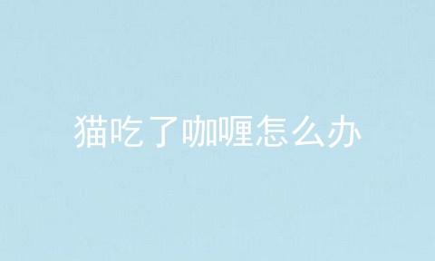 猫吃了咖喱怎么办_猫不小心吃了咖喱_猫可以吃咖喱吗