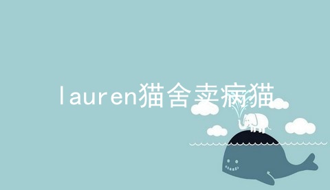 lauren猫舍卖病猫_猫舍cad_正规猫舍官网